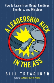 A Leadership Kick in the Ass : How to Learn from Rough Landings, Blunders, and Missteps