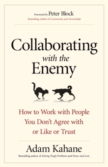 Collaborating with the Enemy : How to Work with People You Don't Agree with or Like or Trust