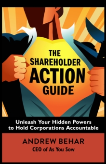 The Shareholder Action Guide : Unleash Your Hidden Powers To Hold Corporations Accountable