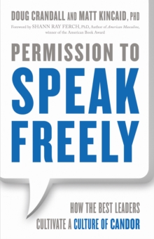 Permission to Speak Freely : How the Best Leaders Cultivate a Culture of Candor