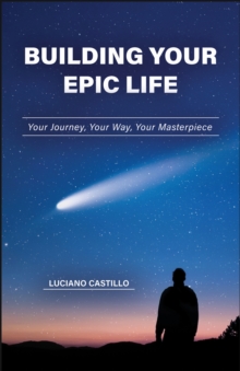 Building Your Epic Life : Your Journey, Your Way, Your Masterpiece
