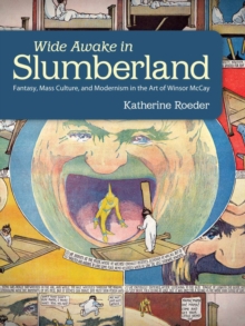 Wide Awake in Slumberland : Fantasy, Mass Culture, and Modernism in the Art of Winsor McCay