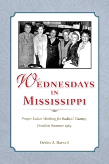 Wednesdays in Mississippi : Proper Ladies Working for Radical Change, Freedom Summer 1964