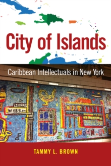 City of Islands : Caribbean Intellectuals in New York