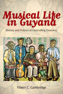 Musical Life in Guyana : History and Politics of Controlling Creativity