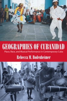 Geographies of Cubanidad : Place, Race, and Musical Performance in Contemporary Cuba