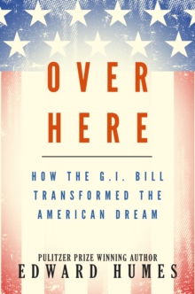 Over Here : How the G.I. Bill Transformed the American Dream