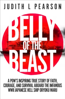 Belly of the Beast : A POW's Inspiring True Story of Faith, Courage, and Survival Aboard the Infamous WWII Japanese Hell Ship Oryoku Maru