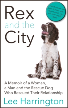 Rex and the City : A Memoir of a Woman, a Man and the Rescue Dog Who Rescued Their Relationship