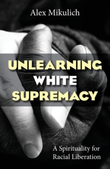 Unlearning White Supremacy : A Spirituality for Racial Liberation