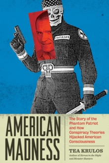 American Madness : The Story of the Phantom Patriot and How Conspiracy Theories Hijacked American Consciousness