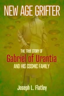 New Age Grifter : The True Story of Gabriel of Urantia and his Cosmic Family