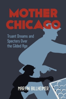 Mother Chicago : Truant Dreams and Specters Over the Gilded Age