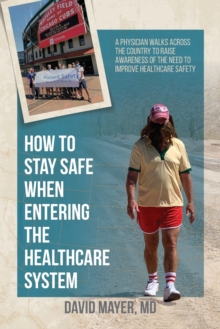 How to Stay Safe When Entering the Healthcare System : A Physician Walks across the Country to Raise Awareness of the Need to Improve Healthcare Safety