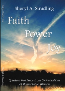 Faith, Power, Joy : Spiritual Guidance from 5 Generations of Remarkable Women