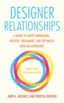 Designer Relationships : A Guide to Happy Monogamy, Positive Polyamory, and Optimistic Open Relationships