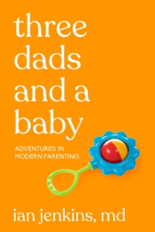 Three Dads and a Baby : Adventures in Modern Parenting