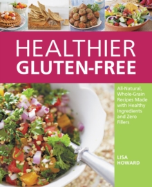 Healthier Gluten-Free : All-Natural, Whole-Grain Recipes Made with Healthy Ingredients and Zero Fillers