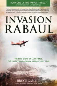 Invasion Rabaul : The Epic Story of Lark Force, the Forgotten Garrison, January ? July 1942