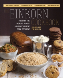 The Einkorn Cookbook : Discover the World's Purest and Most Ancient Form of Wheat: Delicious Flavor - Nutrient-Rich - Easy to Digest - Non-Hybridized