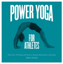 Power Yoga for Athletes : More than 100 Poses and Flows to Improve Performance in Any Sport