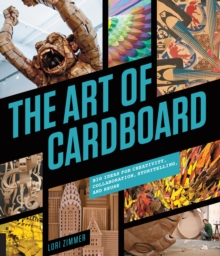 The Art of Cardboard : Big Ideas for Creativity, Collaboration, Storytelling, and Reuse