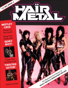 The Big Book of Hair Metal : The Illustrated Oral History of Heavy Metal's Debauched Decade