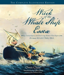 Wreck of the Whale Ship Essex: The Complete Illustrated Edition : The Extraordinary and Distressing Memoir That Inspired Herman Melville's Moby-Dick