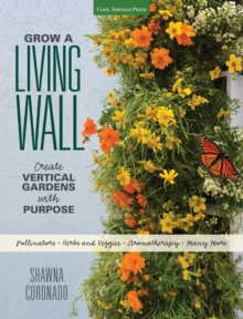 Grow a Living Wall : Create Vertical Gardens with Purpose: Pollinators - Herbs and Veggies - Aromatherapy - Many More