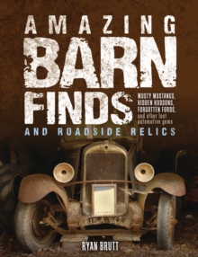 Amazing Barn Finds and Roadside Relics : Musty Mustangs, Hidden Hudsons, Forgotten Fords, and Other Lost Automotive Gems