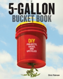 5-Gallon Bucket Book : DIY Projects, Hacks, and Upcycles