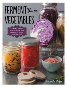 Ferment Your Vegetables : A Fun and Flavorful Guide to Making Your Own Pickles, Kimchi, Kraut, and More