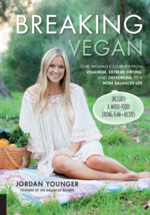 Breaking Vegan : One Woman's Journey from Veganism, Extreme Dieting, and Orthorexia to a More Balanced Life