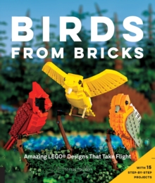 Birds from Bricks : Amazing LEGO(R) Designs That Take Flight - With 15 Step-by-Step Projects