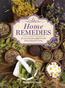 Home Remedies : An A-Z Guide of Quick And Easy Natural Cures