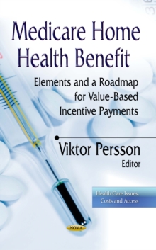 Medicare Home Health Benefit : Elements and a Roadmap for Value-Based Incentive Payments