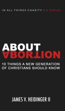 About Abortion : Ten Things a New Generation of Christians Should Know