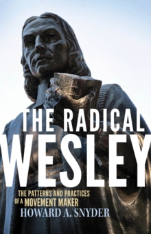 The Radical Wesley : The Patterns and Practices of a Movement Maker