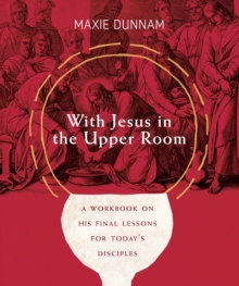 With Jesus in the Upper Room : A Workbook on His Final Lessons for Today's Disciples