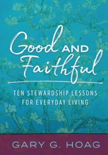 Good and Faithful : Ten Stewardship Lessons for Everyday Living