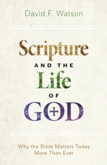 Scripture and the Life of God : Why the Bible Matters Today More than Ever