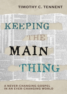 Keeping the Main Thing : A Never-Changing Gospel in an Ever-Changing World