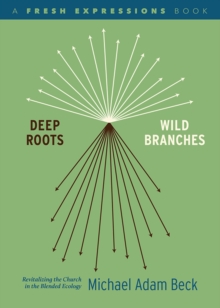 Deep Roots, Wild Branches : Revitalizing the Church in the Blended Ecology