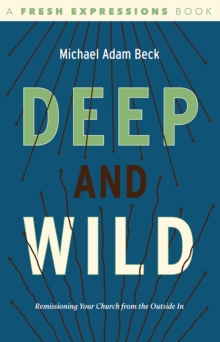 Deep and Wild : Remissioning Your church from the Outside In