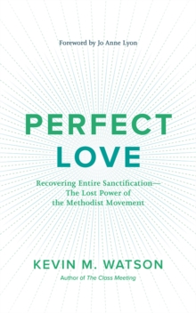 Perfect Love : Recovering Entire Sanctification-the Lost Power of the Methodist Movement