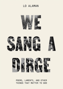 We Sang a Dirge : Poems, Laments, and Other Things that Matter to God