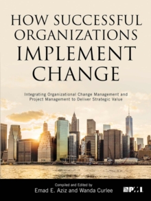 How Successful Organizations Implement Change : Integrating Organizational Change Management and Project Management to Deliver Strategic Value, Paperback Book How Successful Organizations Implement Change : Integrating Organizational Change Management and Project Management to Deliver Strategic Value, Paperback Book