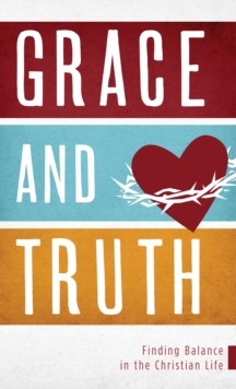 Grace and Truth : Finding Balance in the Christian Life