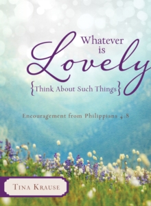 Whatever Is Lovely: Think about Such Things : Encouragement from Philippians 4:8