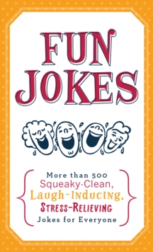 Fun Jokes : More Than 500 Squeaky-Clean, Laugh-Inducing, Stress-Relieving Jokes for Everyone